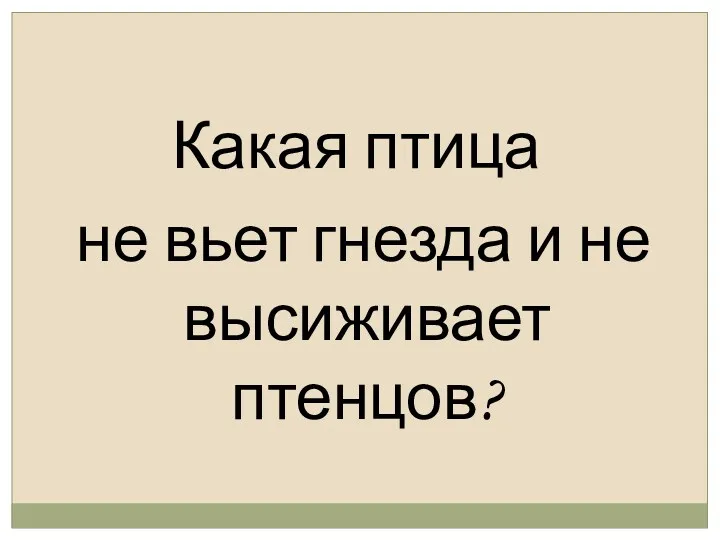 Какая птица не вьет гнезда и не высиживает птенцов?