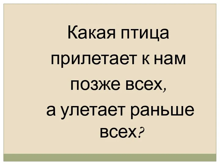 Какая птица прилетает к нам позже всех, а улетает раньше всех?