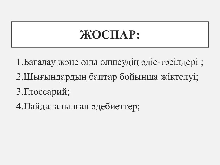 ЖОСПАР: 1.Бағалау және оны өлшеудің әдіс-тәсілдері ; 2.Шығындардың баптар бойынша жіктелуі; 3.Глоссарий; 4.Пайдаланылған әдебиеттер;