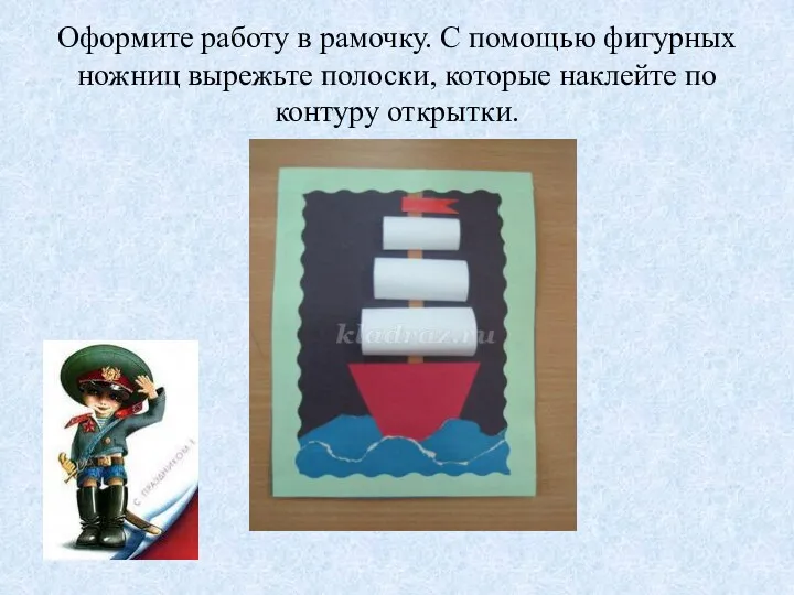 Оформите работу в рамочку. С помощью фигурных ножниц вырежьте полоски, которые наклейте по контуру открытки.