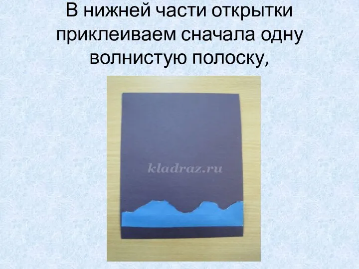 В нижней части открытки приклеиваем сначала одну волнистую полоску,