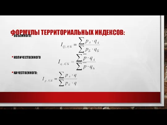 ФОРМУЛЫ ТЕРРИТОРИАЛЬНЫХ ИНДЕКСОВ: ОБЪЕМНОГО: КОЛИЧЕСТВЕННОГО КАЧЕСТВЕННОГО: