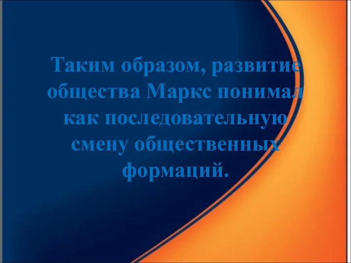 Таким образом, развитие общества Маркс понимал как последовательную смену общественных формаций.