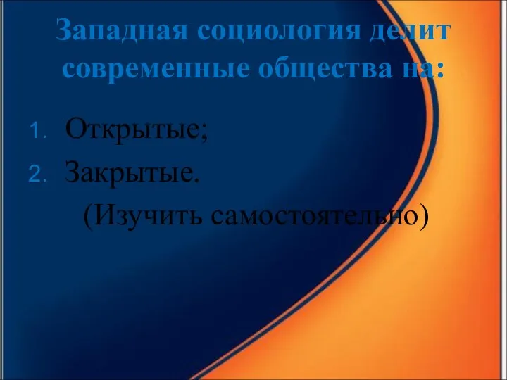 Западная социология делит современные общества на: Открытые; Закрытые. (Изучить самостоятельно)