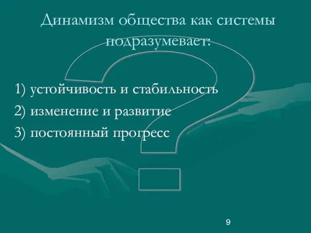 ? Динамизм общества как системы подразумевает: устойчивость и стабильность изменение и развитие постоянный прогресс