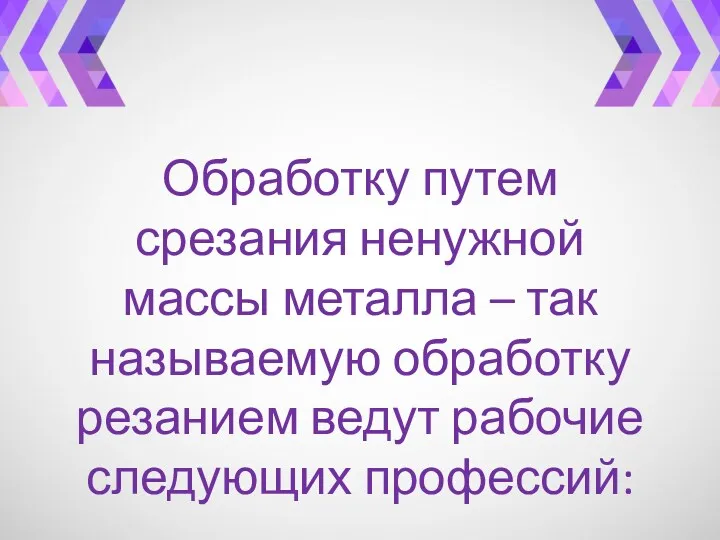 Обработку путем срезания ненужной массы металла – так называемую обработку резанием ведут рабочие следующих профессий: