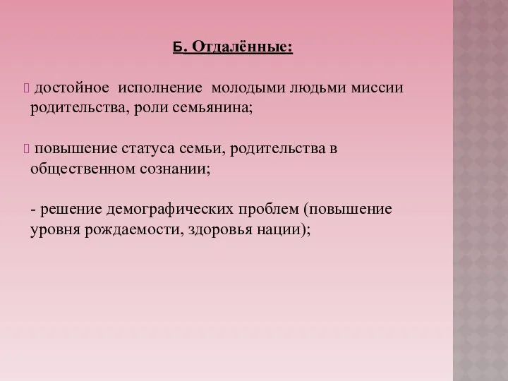 Б. Отдалённые: достойное исполнение молодыми людьми миссии родительства, роли семьянина; повышение статуса семьи,