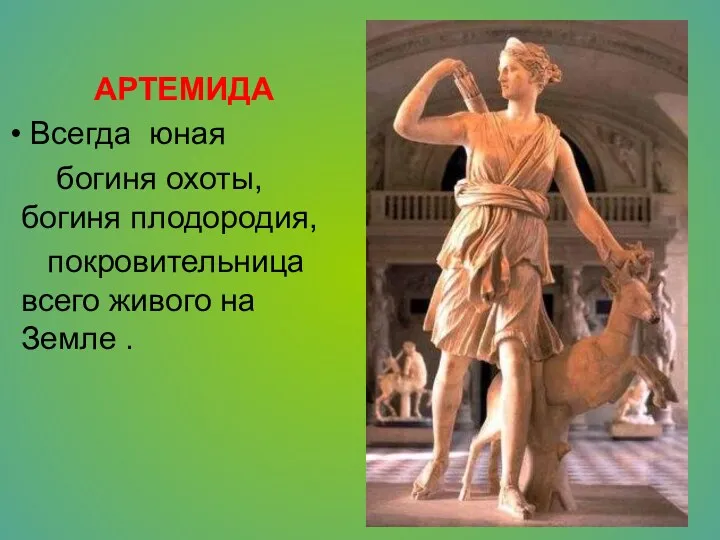 АРТЕМИДА Всегда юная богиня охоты, богиня плодородия, покровительница всего живого на Земле .