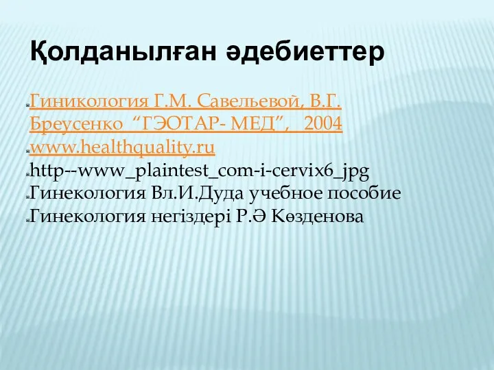 Қолданылған әдебиеттер Гиникология Г.М. Савельевой, В.Г. Бреусенко “ГЭОТАР- МЕД”, 2004