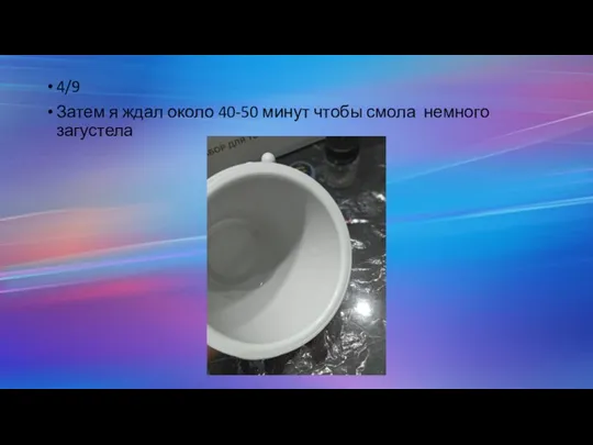 4/9 Затем я ждал около 40-50 минут чтобы смола немного загустела