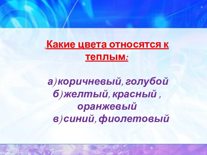 Какие цвета относятся к теплым: а) коричневый, голубой б) желтый, красный ,оранжевый в) синий, фиолетовый