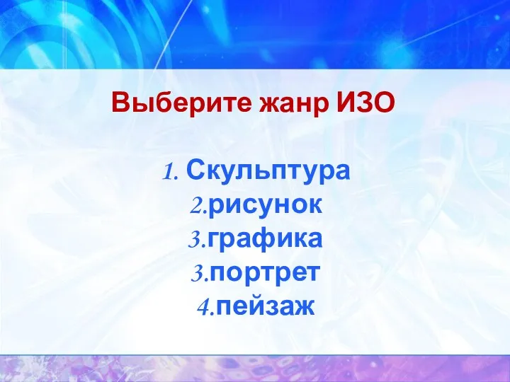 Выберите жанр ИЗО 1. Скульптура 2.рисунок 3.графика 3.портрет 4.пейзаж