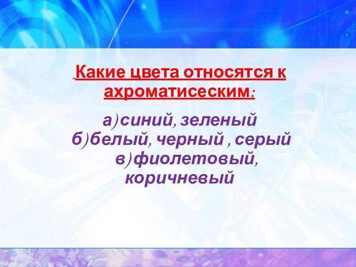 Какие цвета относятся к ахроматисеским: а) синий, зеленый б) белый, черный , серый в) фиолетовый, коричневый