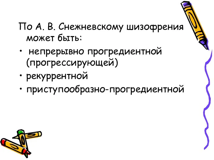 По А. В. Снежневскому шизофрения может быть: непрерывно прогредиентной (прогрессирующей) рекуррентной приступообразно-прогредиентной