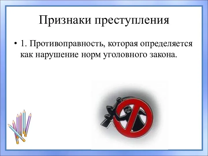 Признаки преступления 1. Противоправность, которая определяется как нарушение норм уголовного закона.