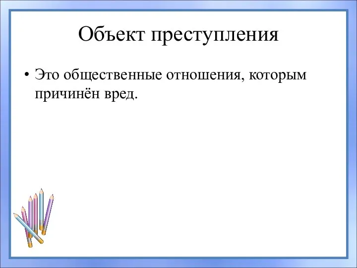 Объект преступления Это общественные отношения, которым причинён вред.