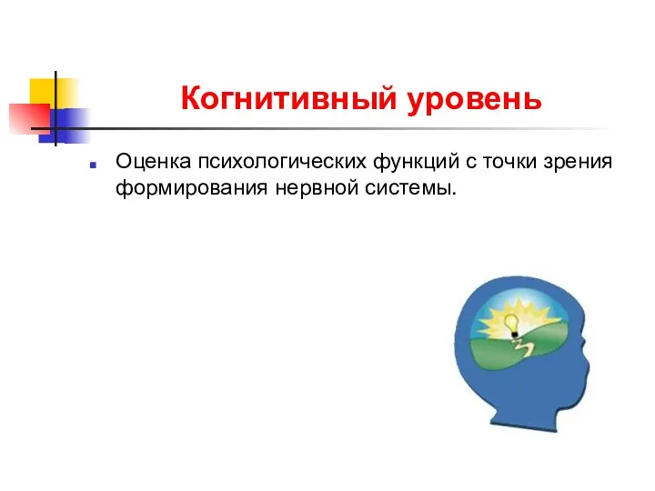 Когнитивный уровень Оценка психологических функций с точки зрения формирования нервной системы.