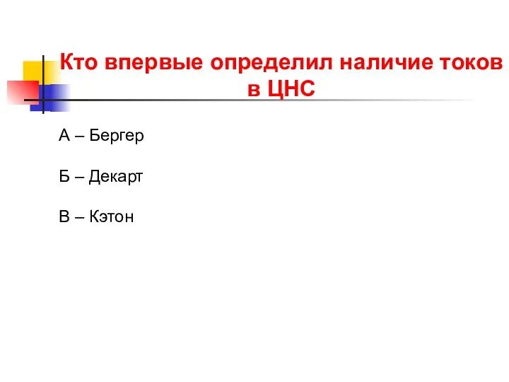 Кто впервые определил наличие токов в ЦНС А – Бергер Б – Декарт В – Кэтон