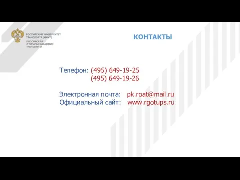 Телефон: (495) 649-19-25 (495) 649-19-26 Электронная почта: pk.roat@mail.ru Официальный сайт: www.rgotups.ru КОНТАКТЫ РОССИЙСКАЯ ОТКРЫТАЯ АКАДЕМИЯ ТРАНСПОРТА