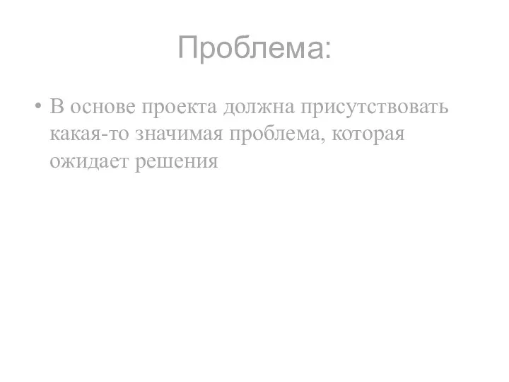 Проблема: В основе проекта должна присутствовать какая-то значимая проблема, которая ожидает решения