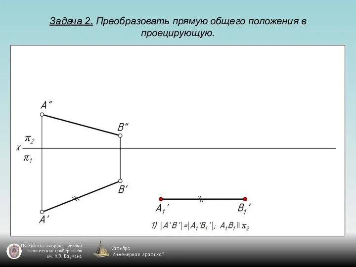 Задача 2. Преобразовать прямую общего положения в проецирующую.