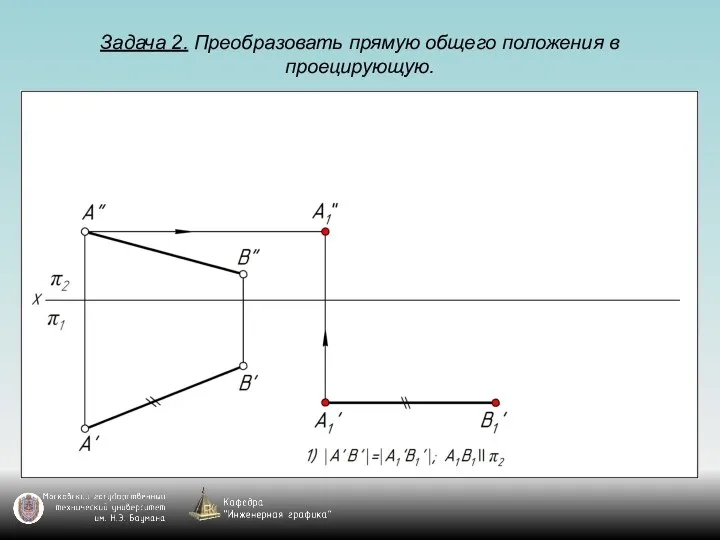 Задача 2. Преобразовать прямую общего положения в проецирующую.