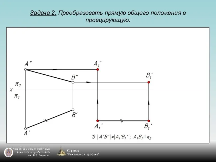 Задача 2. Преобразовать прямую общего положения в проецирующую.