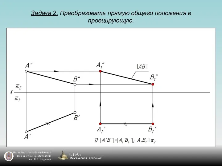 Задача 2. Преобразовать прямую общего положения в проецирующую.