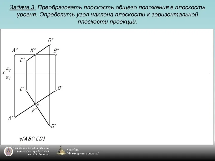 Задача 3. Преобразовать плоскость общего положения в плоскость уровня. Определить