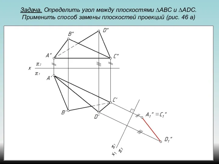 Задача. Определить угол между плоскостями ∆АВС и ∆ADС. Применить способ замены плоскостей проекций (рис. 46 а)
