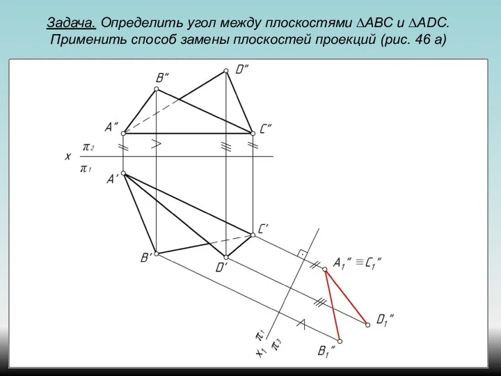 Задача. Определить угол между плоскостями ∆АВС и ∆ADС. Применить способ замены плоскостей проекций (рис. 46 а)