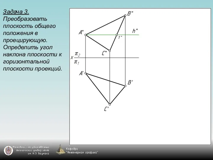 Задача 3. Преобразовать плоскость общего положения в проецирующую. Определить угол наклона плоскости к горизонтальной плоскости проекций.