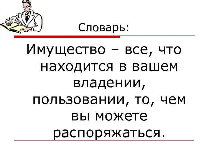 Словарь: Имущество – все, что находится в вашем владении, пользовании, то, чем вы можете распоряжаться.