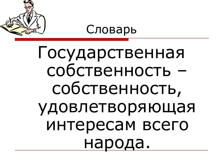 Словарь Государственная собственность – собственность, удовлетворяющая интересам всего народа.