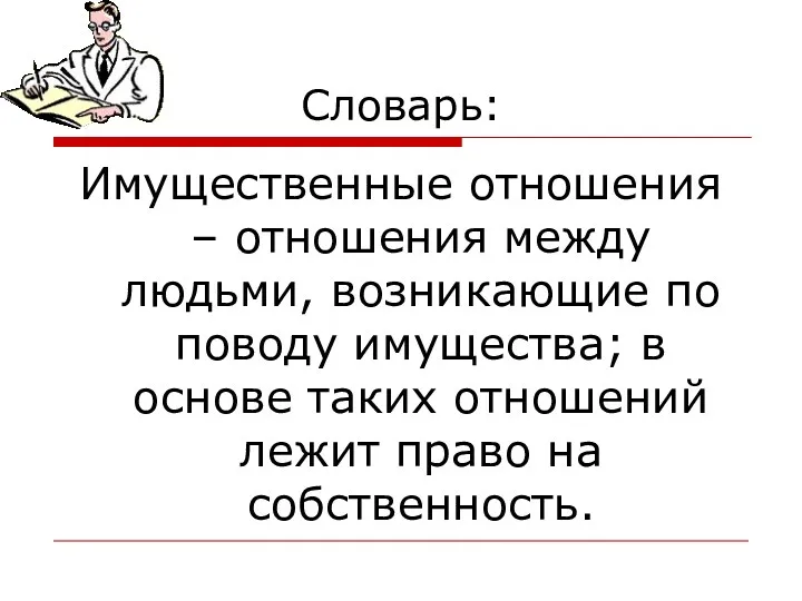 Словарь: Имущественные отношения – отношения между людьми, возникающие по поводу