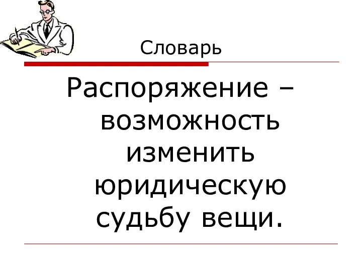 Словарь Распоряжение – возможность изменить юридическую судьбу вещи.