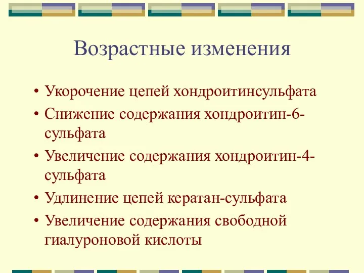 Возрастные изменения Укорочение цепей хондроитинсульфата Снижение содержания хондроитин-6-сульфата Увеличение содержания