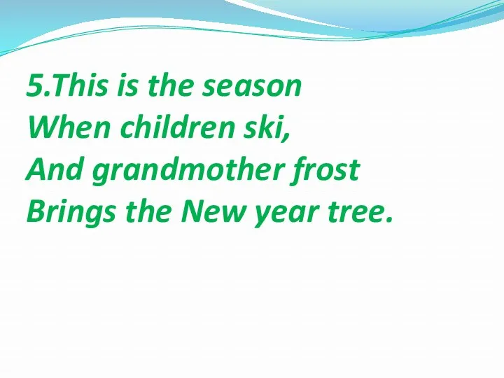 5.This is the season When children ski, And grandmother frost Brings the New year tree.
