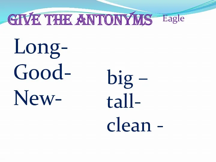 Give the antonyms Eagle Long- Good- New- big – tall- clean -