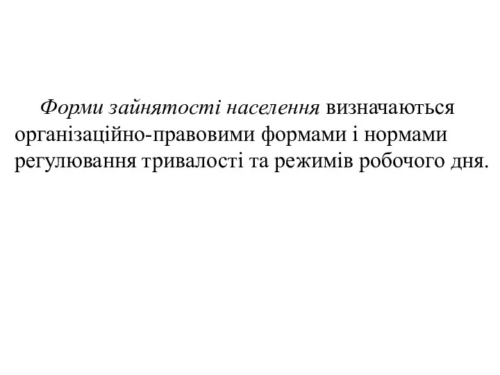 Форми зайнятості населення визначаються організаційно-правовими формами і нормами регулювання тривалості та режимів робочого дня.