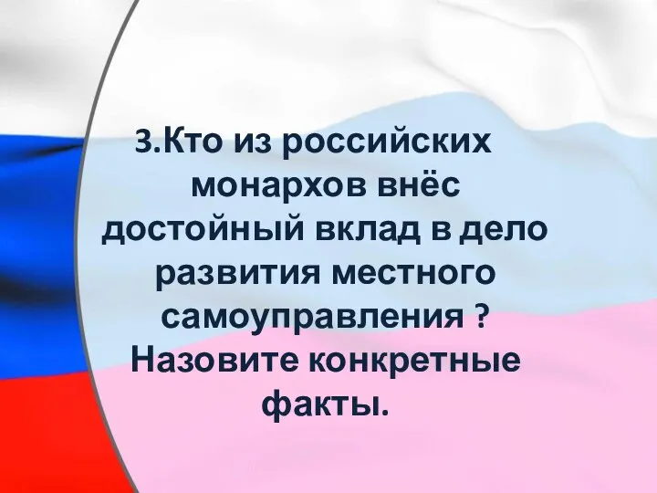 3.Кто из российских монархов внёс достойный вклад в дело развития местного самоуправления ? Назовите конкретные факты.