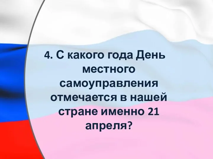 4. С какого года День местного самоуправления отмечается в нашей стране именно 21 апреля?