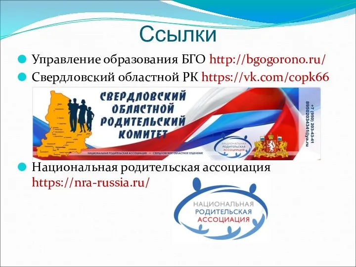 Ссылки Управление образования БГО http://bgogorono.ru/ Свердловский областной РК https://vk.com/copk66 Национальная родительская ассоциация https://nra-russia.ru/