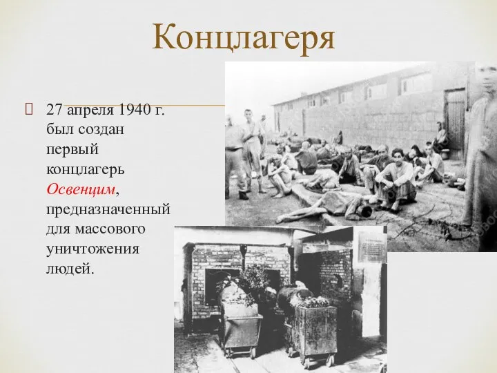 27 апреля 1940 г. был создан первый концлагерь Освенцим, предназначенный для массового уничтожения людей. Концлагеря