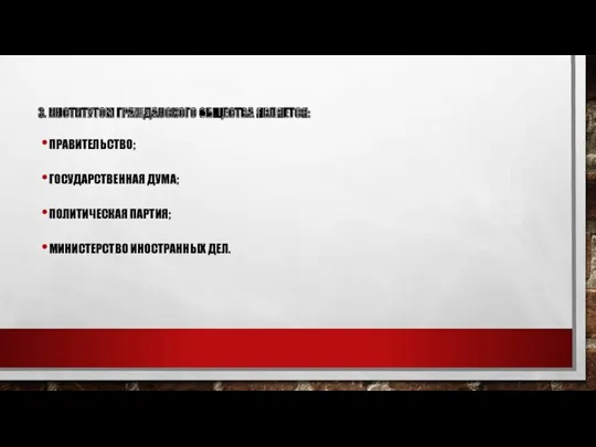 3. ИНСТИТУТОМ ГРАЖДАНСКОГО ОБЩЕСТВА ЯВЛЯЕТСЯ: ПРАВИТЕЛЬСТВО; ГОСУДАРСТВЕННАЯ ДУМА; ПОЛИТИЧЕСКАЯ ПАРТИЯ; МИНИСТЕРСТВО ИНОСТРАННЫХ ДЕЛ.