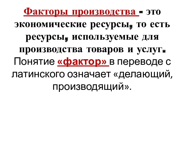 Факторы производства - это экономические ресурсы, то есть ресурсы, используемые