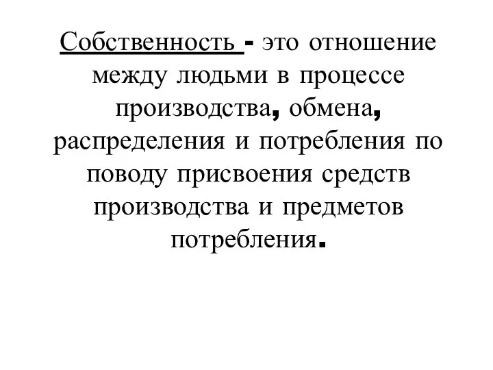 Собственность - это отношение между людьми в процессе производства, обмена,