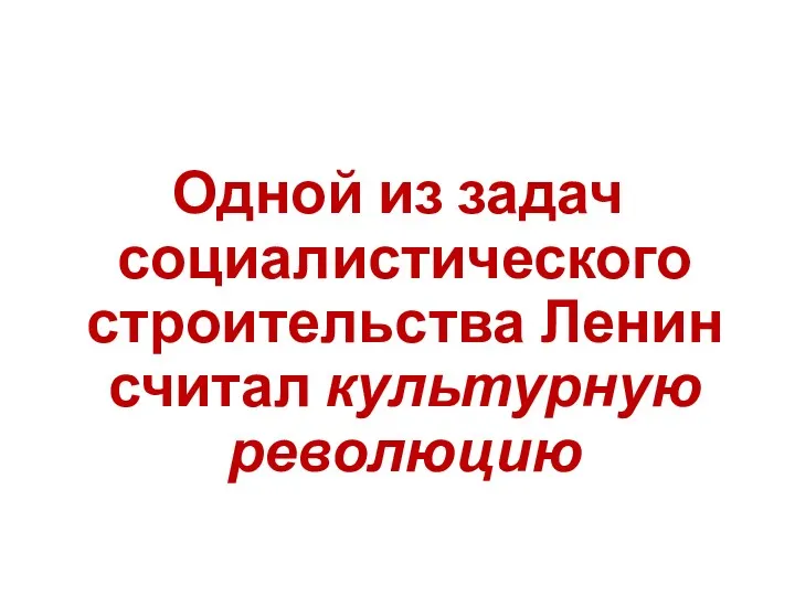 Одной из задач социалистического строительства Ленин считал культурную революцию