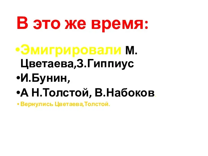 В это же время: Эмигрировали М.Цветаева,З.Гиппиус И.Бунин, А Н.Толстой, В.Набоков. Вернулись Цветаева,Толстой.