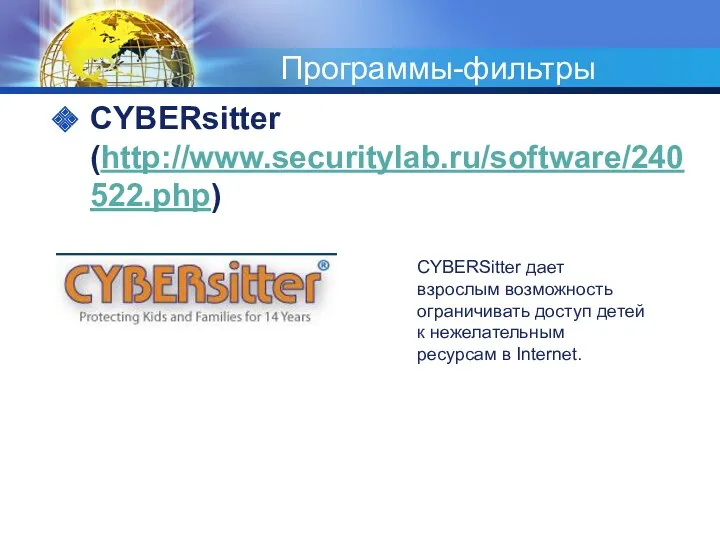 Программы-фильтры CYBERsitter (http://www.securitylab.ru/software/240522.php) CYBERSitter дает взрослым возможность ограничивать доступ детей к нежелательным ресурсам в Internet.